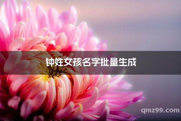 钟姓女孩名字大全-钟姓女孩起名字大全-钟姓名字大全姓名