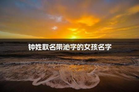 钟姓女孩名字大全-钟姓女孩起名字大全-钟姓名字大全姓名